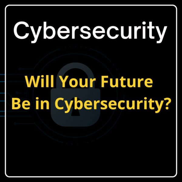 Cybersecurity - Will Your Future Be in Cybersecurity